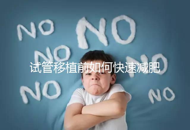 試管移植前如何快速減肥，是否要空腹揭示答案，想造戳