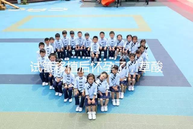 試管移植后懷孕了，草酸含量高的菠菜還能吃嗎？