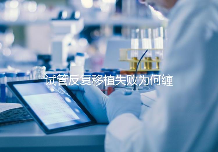 試管反復移植失敗為何纏上你?或是這4種原因在作祟