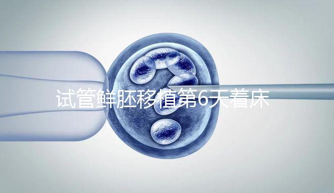 試管鮮胚移植第6天著床了沒?測(cè)出大白板還能懷孕嗎?
