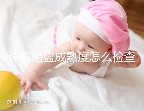 詳解胎盤(pán)成熟度怎么檢查、正常值是多少，附超聲報(bào)告解讀