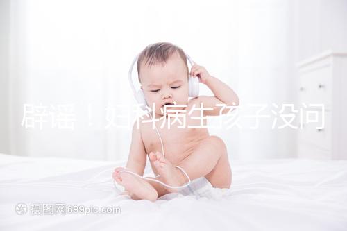 辟謠！婦科病生孩子沒問題，得這5種病才不能生