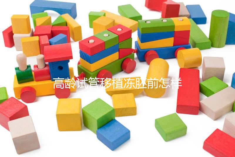 高齡試管移植凍胚前怎樣調理卵巢戳，至少提前三月要注意