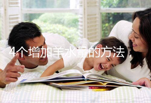 4個增加羊水量的方法,聰明的準(zhǔn)媽媽們都已學(xué)習(xí)!