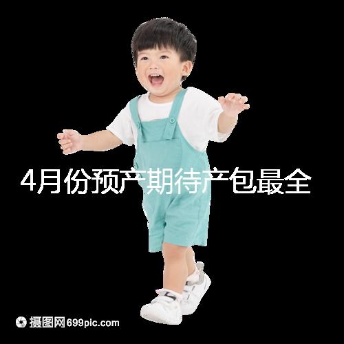 4月份預(yù)產(chǎn)期待產(chǎn)包最全清單表匯總，保證安穩(wěn)度過月子