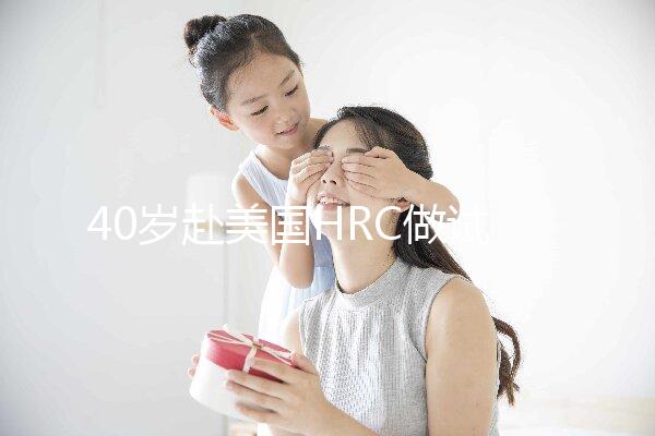 40歲赴美國HRC做試管嬰兒真實經歷，別再被不良中介給騙了