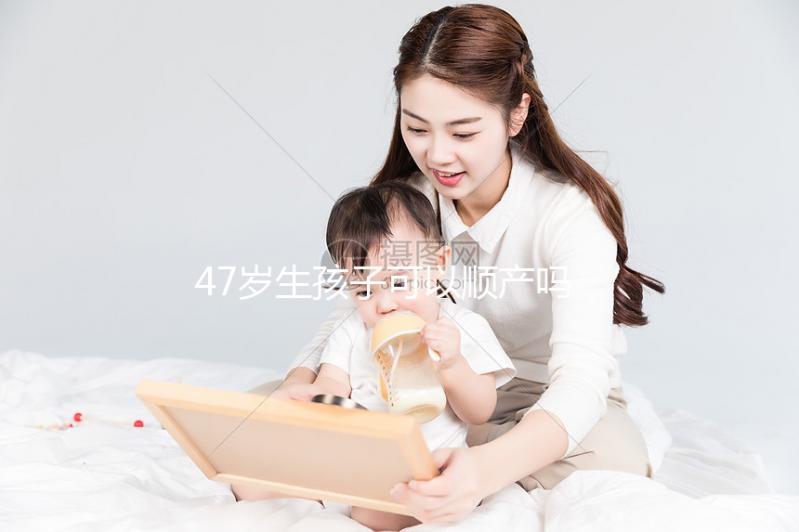 47歲生孩子可以順產嗎？4個妙招提升順產成功率