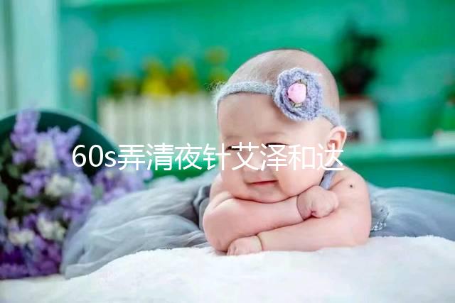 60s弄清夜針艾澤和達必佳的區別，一起打有什么作用速覽