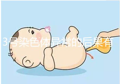 3號染色體異常的后果有哪些，這種寶寶能要嗎？