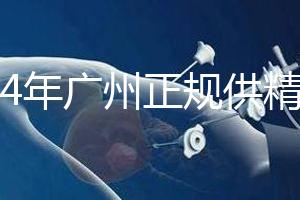 2024年廣州正規(guī)供精生殖醫(yī)院有哪些？這個詳細(xì)的地址快速查看