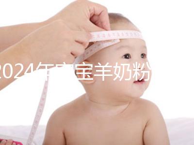 2024年寶寶羊奶粉十大名牌排行榜，飛鶴、美贊臣強勢入選