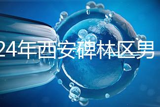 2024年西安碑林區男科醫院排名整理,治療性功能好
