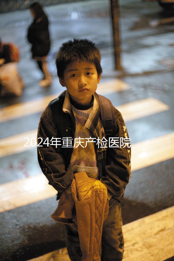 2024年重慶產(chǎn)檢醫(yī)院排名公布，萬州區(qū)這幾家公司均名列前茅