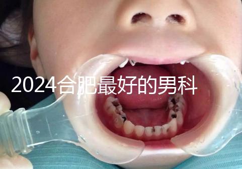 2024合肥最好的男科醫(yī)院快速收藏，九龍醫(yī)院專業(yè)正規(guī)