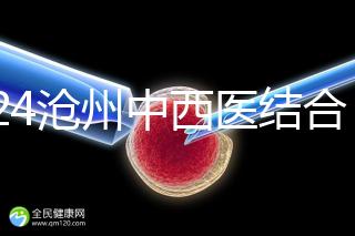 2024滄州中西醫(yī)結(jié)合醫(yī)院試管怎么樣？助孕成功率與費用分享