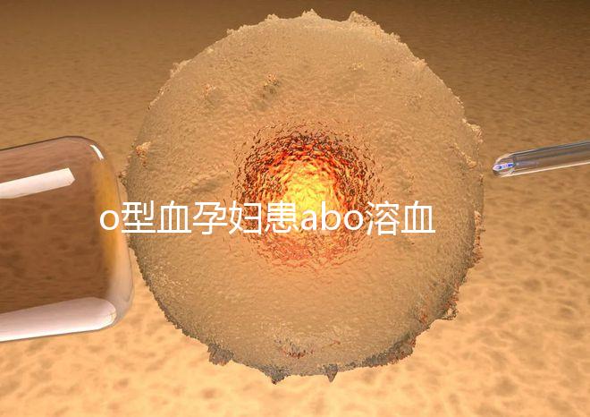 o型血孕婦患abo溶血癥幾率大，做好預(yù)防從備孕開始